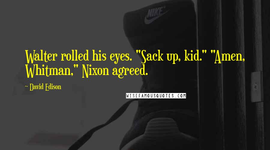 David Edison Quotes: Walter rolled his eyes. "Sack up, kid." "Amen, Whitman," Nixon agreed.