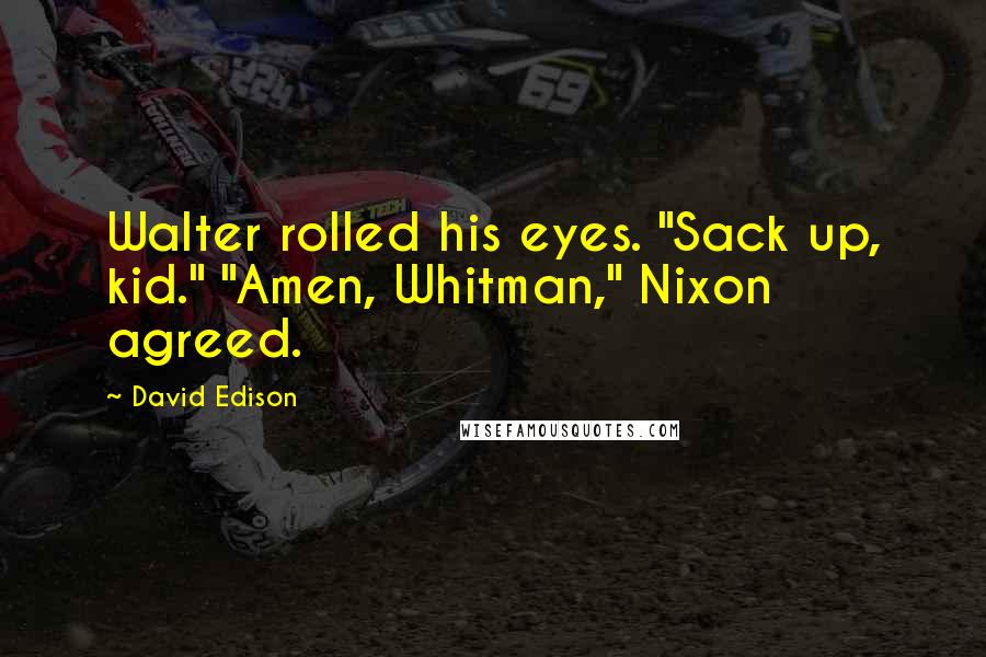 David Edison Quotes: Walter rolled his eyes. "Sack up, kid." "Amen, Whitman," Nixon agreed.
