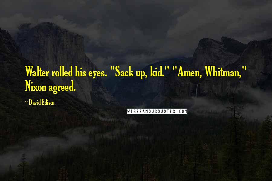 David Edison Quotes: Walter rolled his eyes. "Sack up, kid." "Amen, Whitman," Nixon agreed.