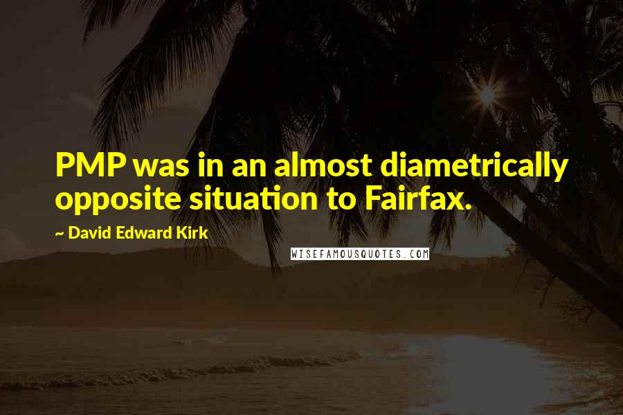 David Edward Kirk Quotes: PMP was in an almost diametrically opposite situation to Fairfax.