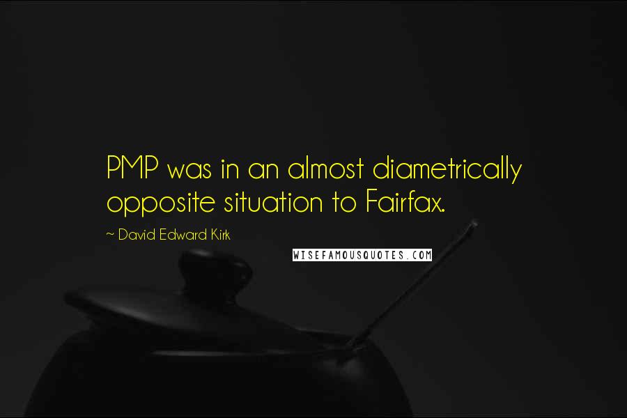 David Edward Kirk Quotes: PMP was in an almost diametrically opposite situation to Fairfax.