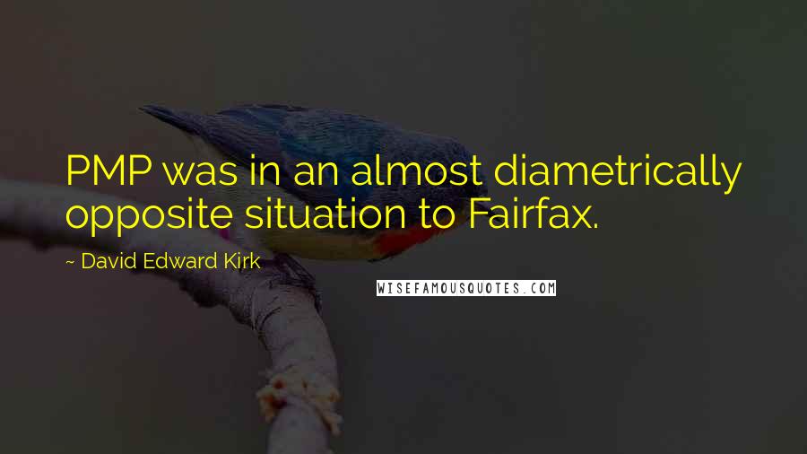 David Edward Kirk Quotes: PMP was in an almost diametrically opposite situation to Fairfax.