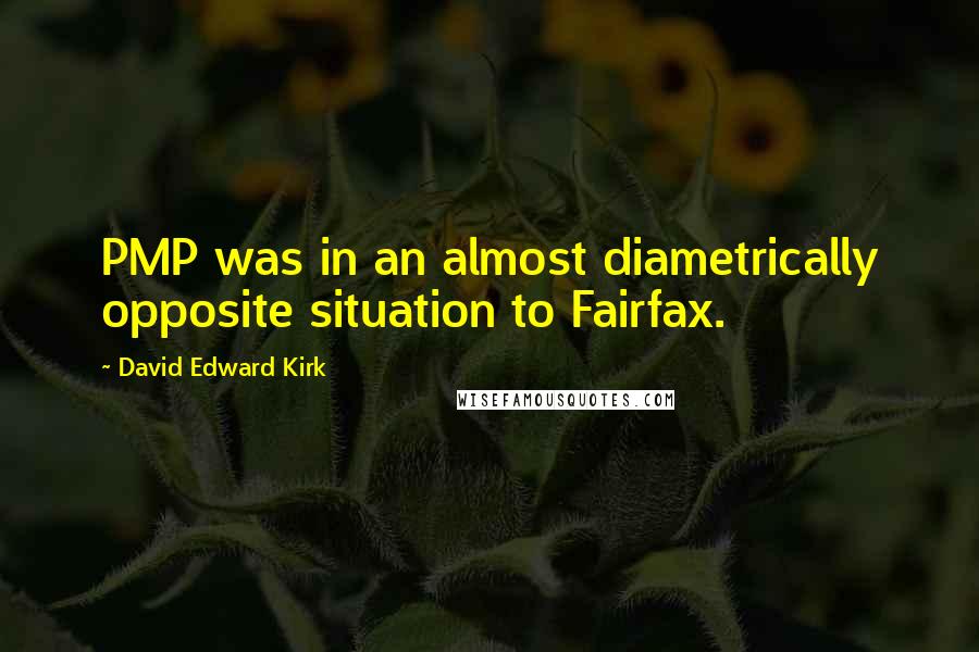 David Edward Kirk Quotes: PMP was in an almost diametrically opposite situation to Fairfax.
