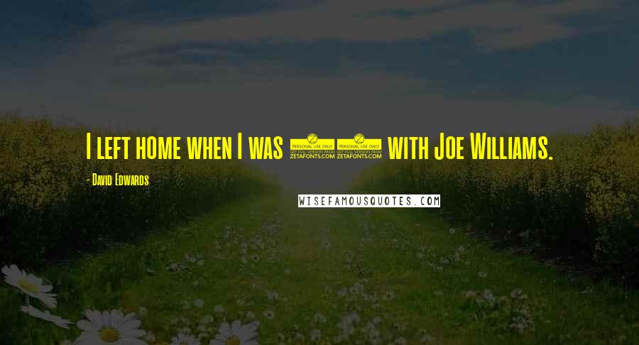 David Edwards Quotes: I left home when I was 17 with Joe Williams.