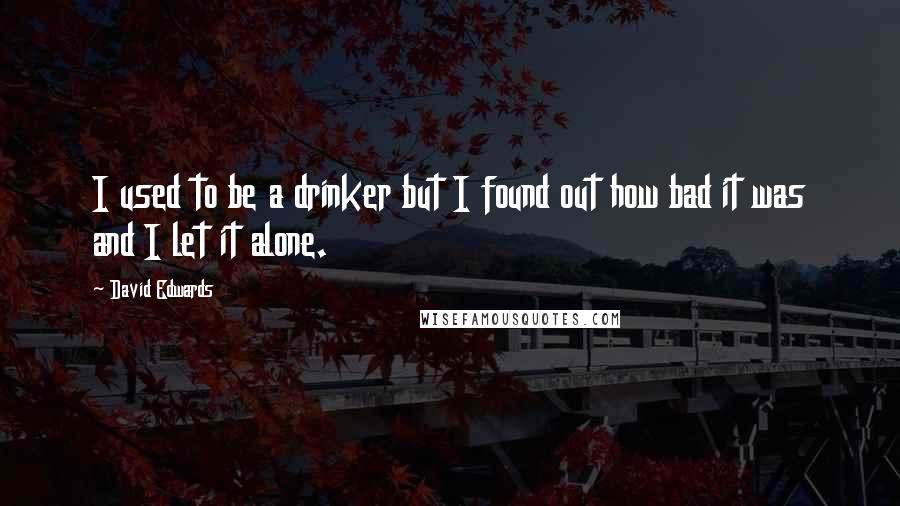 David Edwards Quotes: I used to be a drinker but I found out how bad it was and I let it alone.
