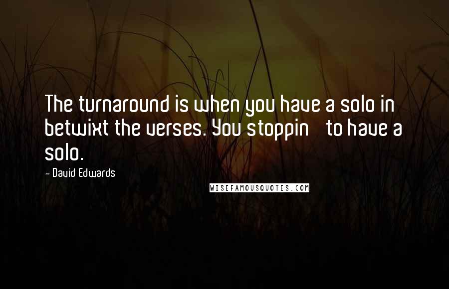 David Edwards Quotes: The turnaround is when you have a solo in betwixt the verses. You stoppin' to have a solo.