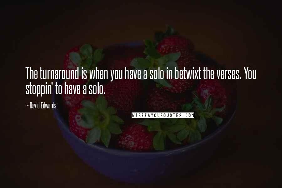 David Edwards Quotes: The turnaround is when you have a solo in betwixt the verses. You stoppin' to have a solo.