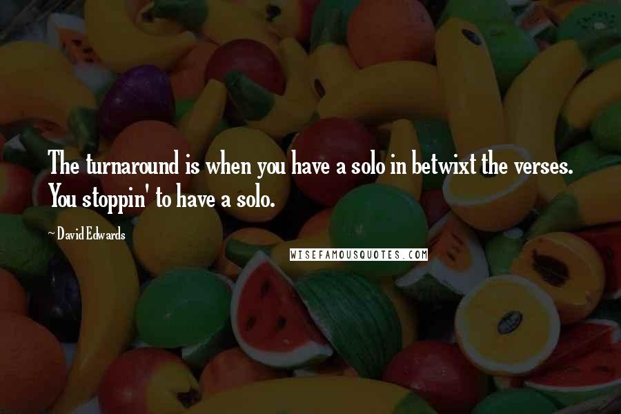 David Edwards Quotes: The turnaround is when you have a solo in betwixt the verses. You stoppin' to have a solo.