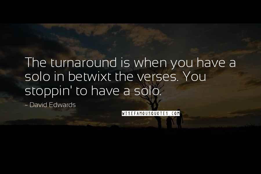 David Edwards Quotes: The turnaround is when you have a solo in betwixt the verses. You stoppin' to have a solo.