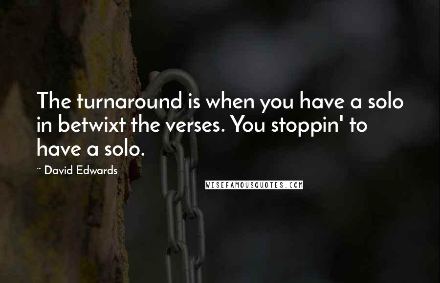 David Edwards Quotes: The turnaround is when you have a solo in betwixt the verses. You stoppin' to have a solo.