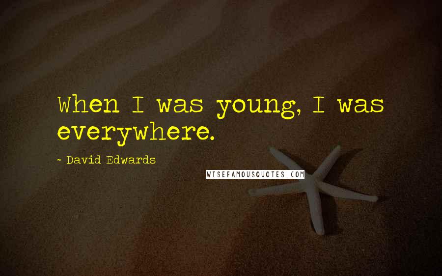 David Edwards Quotes: When I was young, I was everywhere.