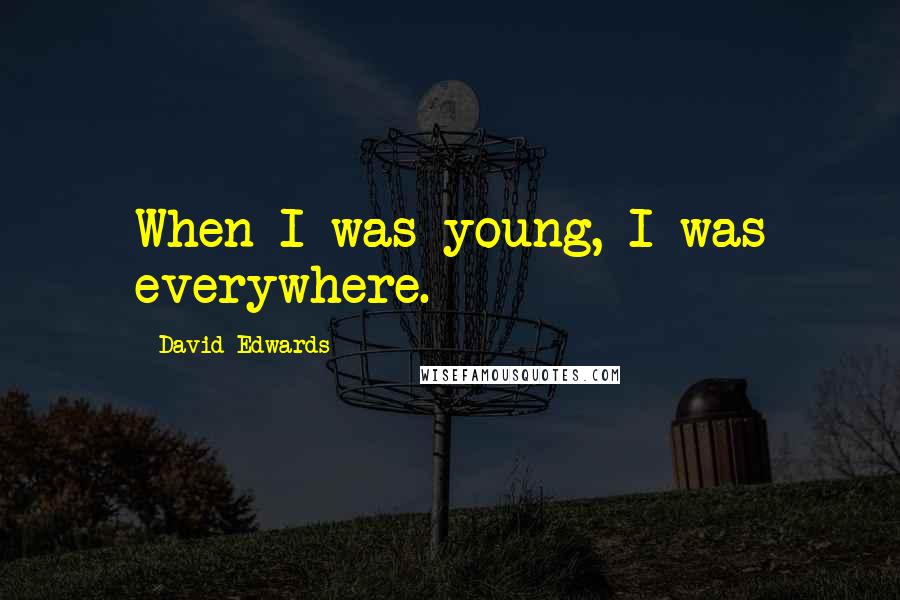 David Edwards Quotes: When I was young, I was everywhere.