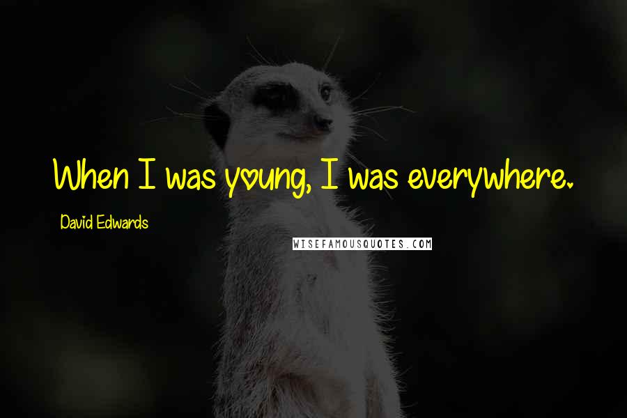 David Edwards Quotes: When I was young, I was everywhere.