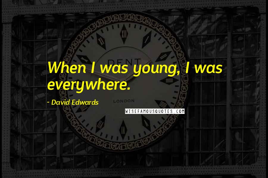 David Edwards Quotes: When I was young, I was everywhere.