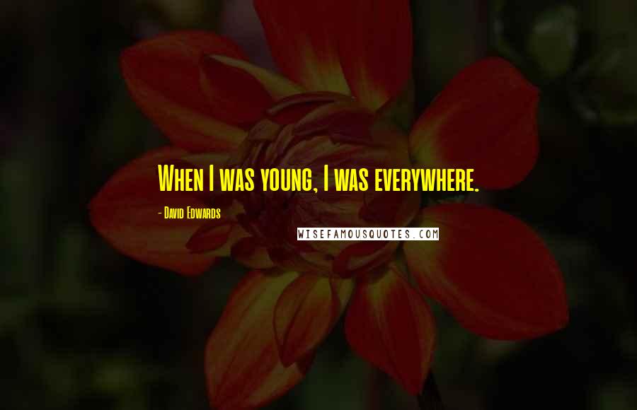 David Edwards Quotes: When I was young, I was everywhere.