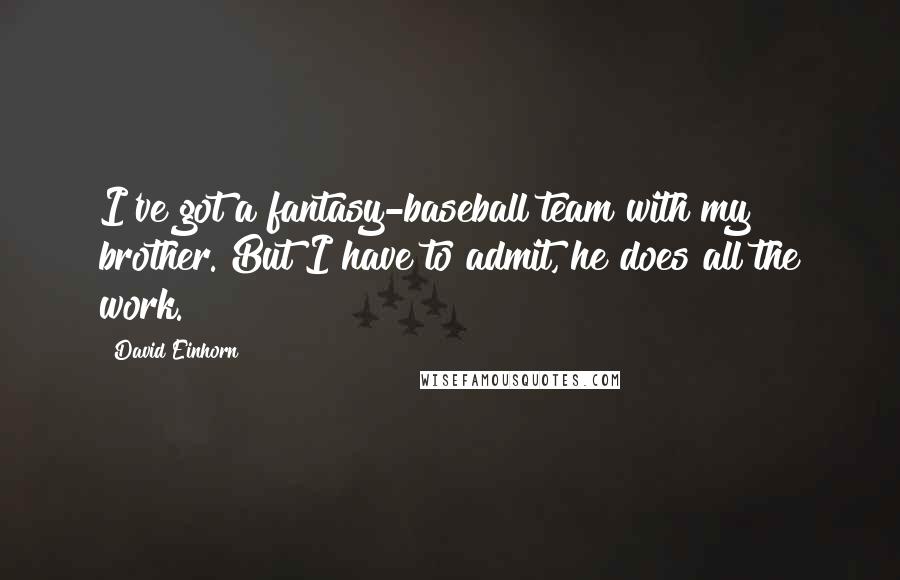 David Einhorn Quotes: I've got a fantasy-baseball team with my brother. But I have to admit, he does all the work.