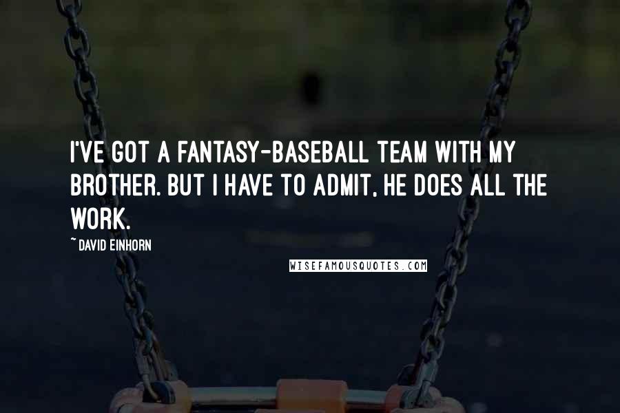 David Einhorn Quotes: I've got a fantasy-baseball team with my brother. But I have to admit, he does all the work.