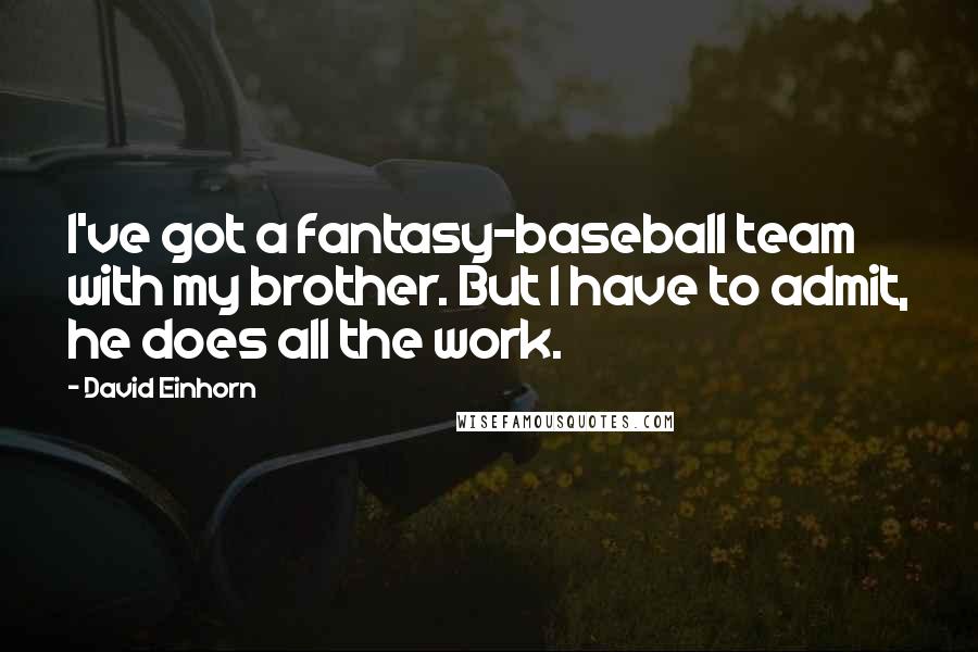 David Einhorn Quotes: I've got a fantasy-baseball team with my brother. But I have to admit, he does all the work.