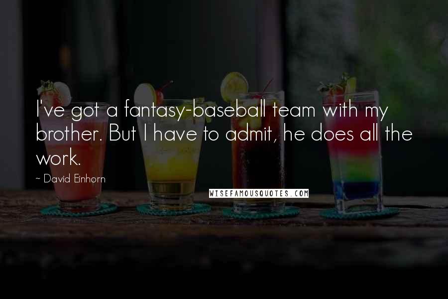 David Einhorn Quotes: I've got a fantasy-baseball team with my brother. But I have to admit, he does all the work.