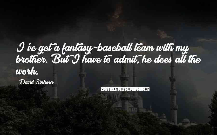 David Einhorn Quotes: I've got a fantasy-baseball team with my brother. But I have to admit, he does all the work.