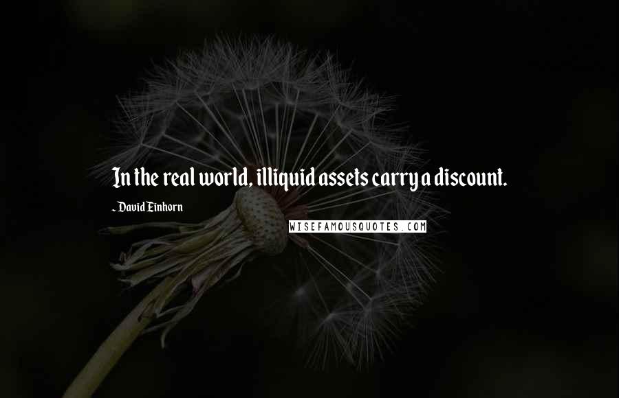 David Einhorn Quotes: In the real world, illiquid assets carry a discount.