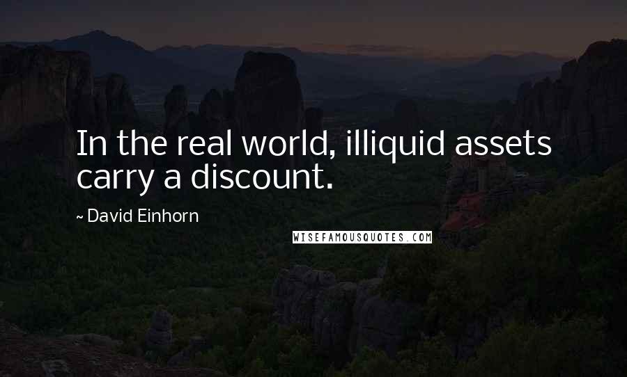 David Einhorn Quotes: In the real world, illiquid assets carry a discount.