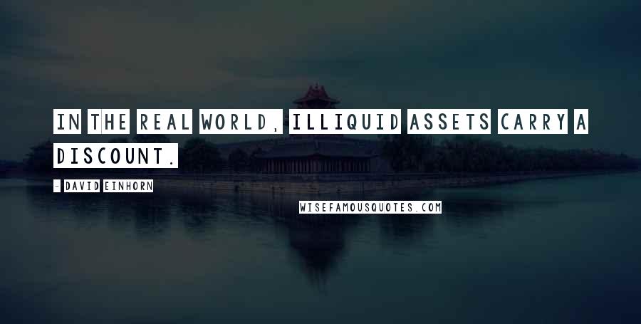 David Einhorn Quotes: In the real world, illiquid assets carry a discount.