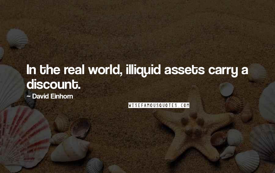 David Einhorn Quotes: In the real world, illiquid assets carry a discount.