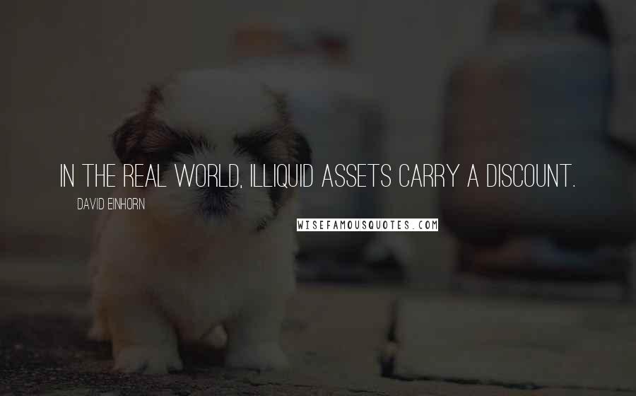 David Einhorn Quotes: In the real world, illiquid assets carry a discount.