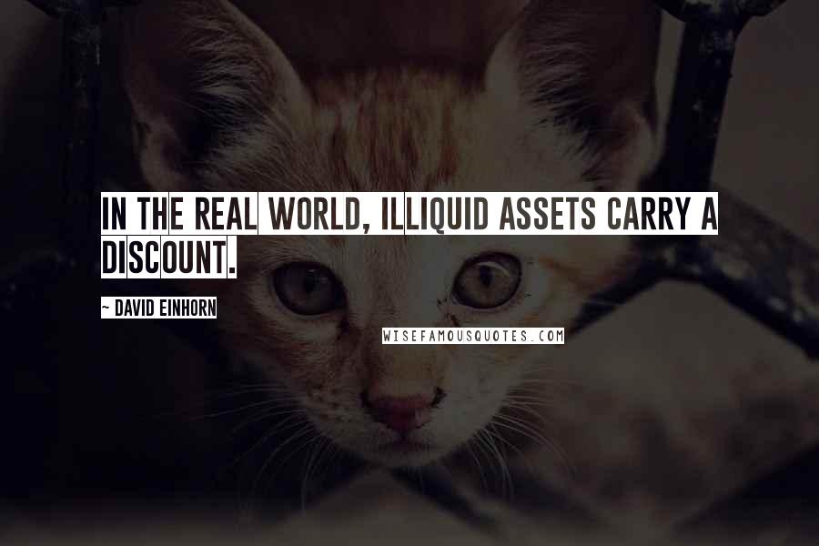 David Einhorn Quotes: In the real world, illiquid assets carry a discount.