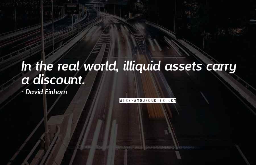 David Einhorn Quotes: In the real world, illiquid assets carry a discount.
