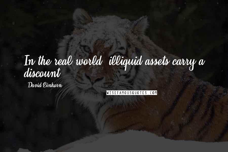 David Einhorn Quotes: In the real world, illiquid assets carry a discount.