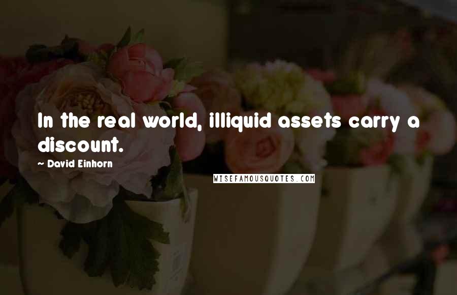 David Einhorn Quotes: In the real world, illiquid assets carry a discount.