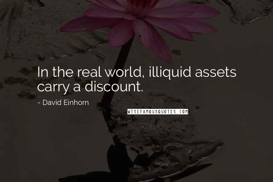 David Einhorn Quotes: In the real world, illiquid assets carry a discount.