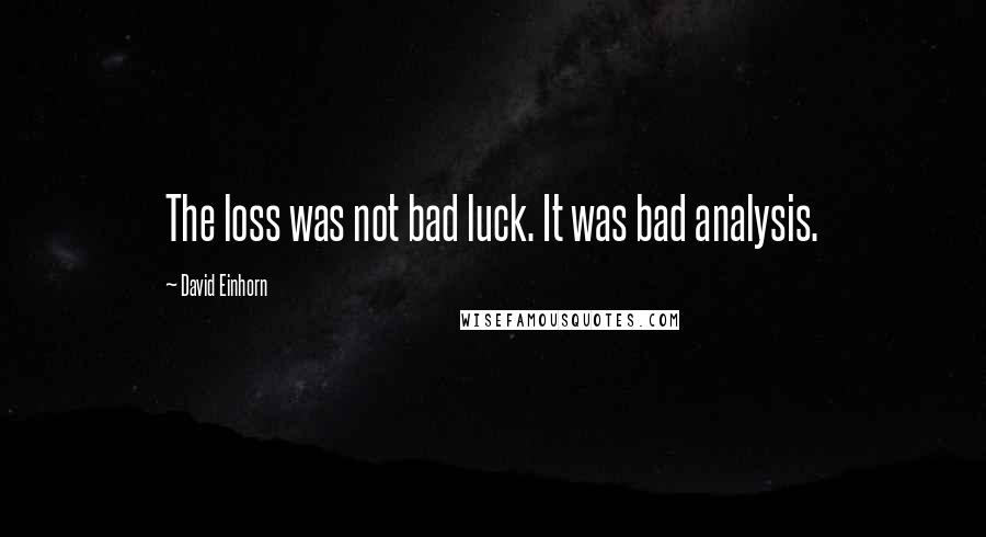 David Einhorn Quotes: The loss was not bad luck. It was bad analysis.