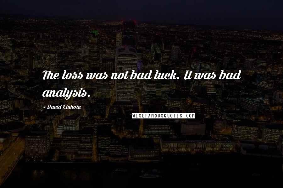 David Einhorn Quotes: The loss was not bad luck. It was bad analysis.