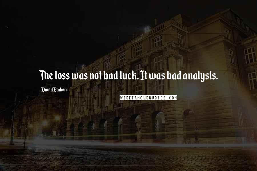 David Einhorn Quotes: The loss was not bad luck. It was bad analysis.