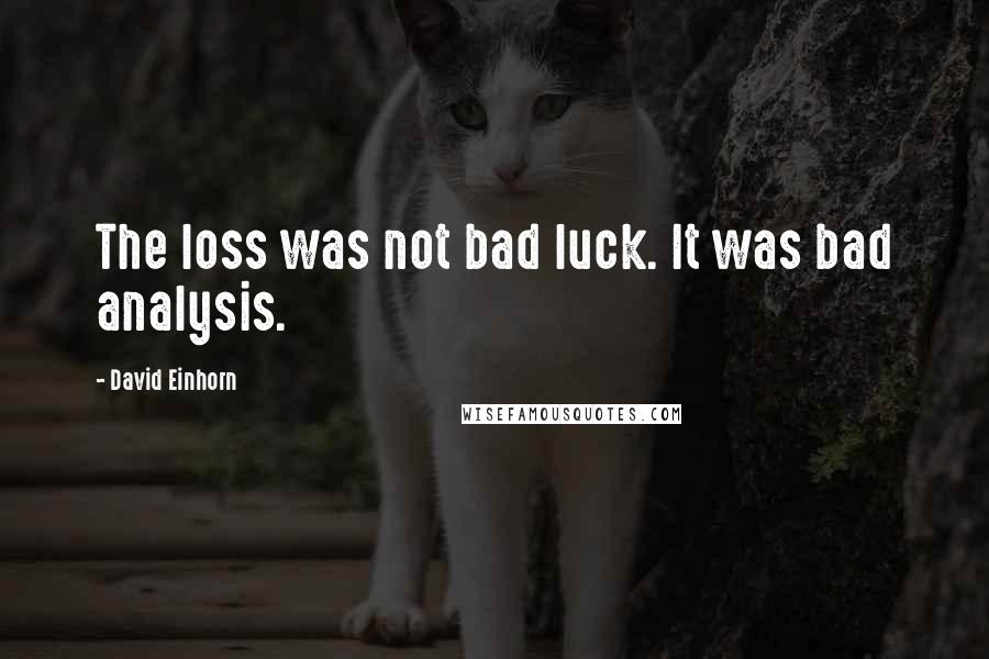 David Einhorn Quotes: The loss was not bad luck. It was bad analysis.