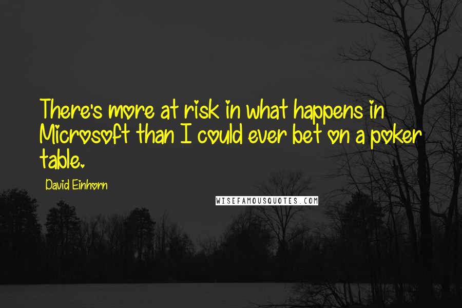 David Einhorn Quotes: There's more at risk in what happens in Microsoft than I could ever bet on a poker table.