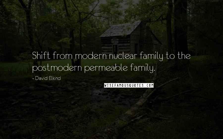 David Elkind Quotes: Shift from modern nuclear family to the postmodern permeable family.