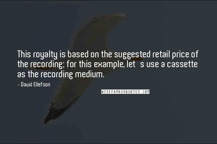 David Ellefson Quotes: This royalty is based on the suggested retail price of the recording; for this example, let's use a cassette as the recording medium.