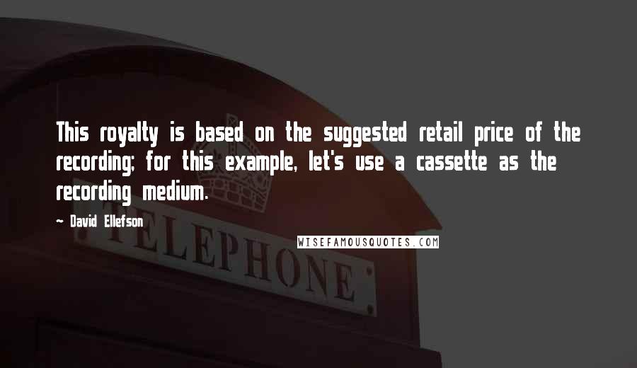 David Ellefson Quotes: This royalty is based on the suggested retail price of the recording; for this example, let's use a cassette as the recording medium.