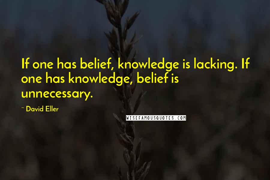 David Eller Quotes: If one has belief, knowledge is lacking. If one has knowledge, belief is unnecessary.