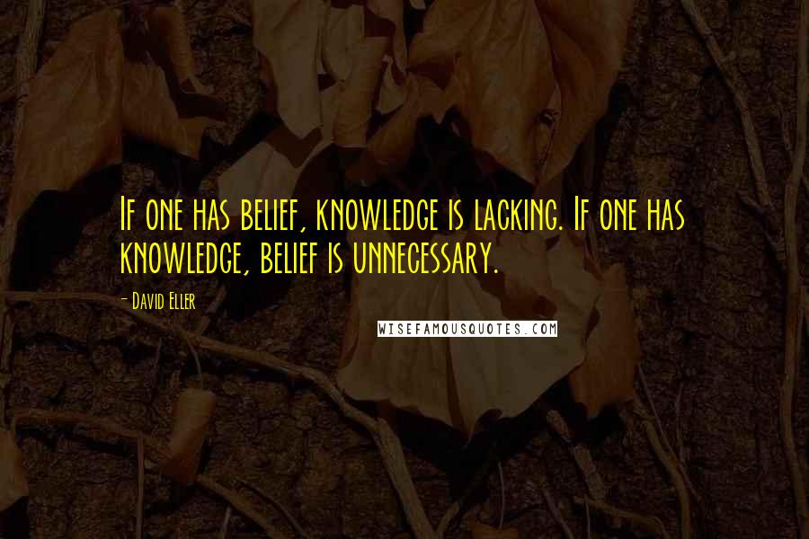 David Eller Quotes: If one has belief, knowledge is lacking. If one has knowledge, belief is unnecessary.