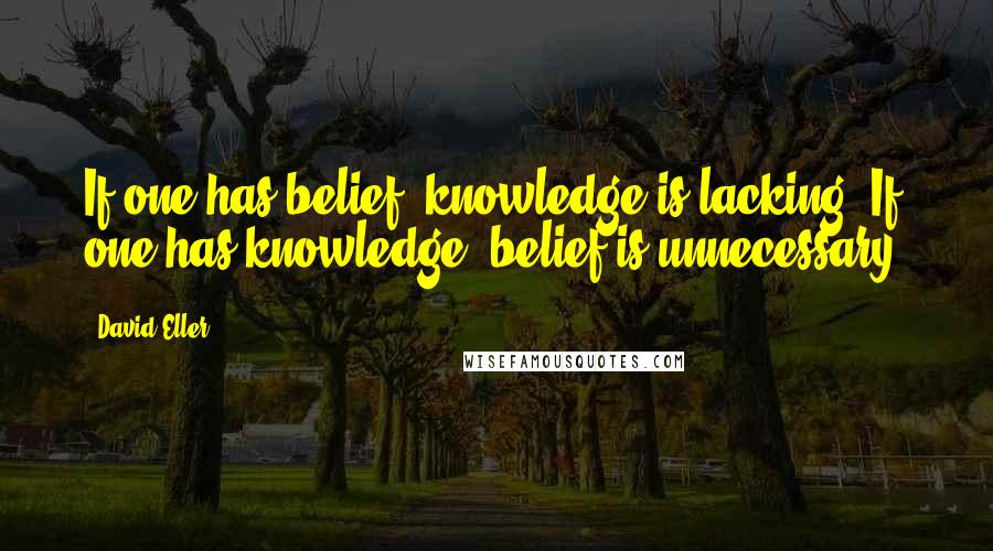 David Eller Quotes: If one has belief, knowledge is lacking. If one has knowledge, belief is unnecessary.