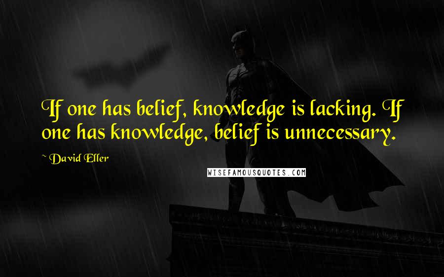 David Eller Quotes: If one has belief, knowledge is lacking. If one has knowledge, belief is unnecessary.