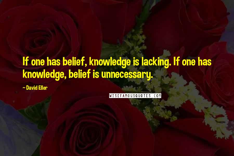 David Eller Quotes: If one has belief, knowledge is lacking. If one has knowledge, belief is unnecessary.