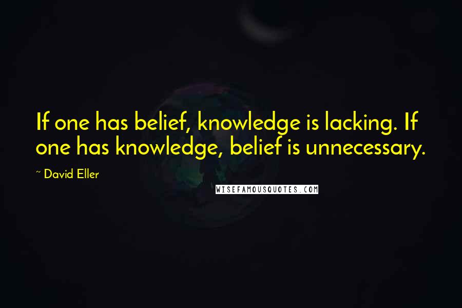 David Eller Quotes: If one has belief, knowledge is lacking. If one has knowledge, belief is unnecessary.