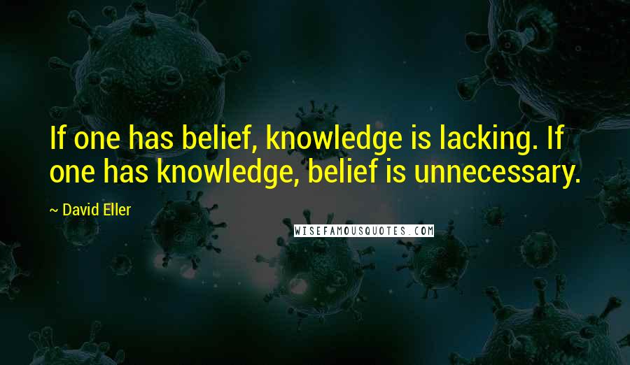 David Eller Quotes: If one has belief, knowledge is lacking. If one has knowledge, belief is unnecessary.