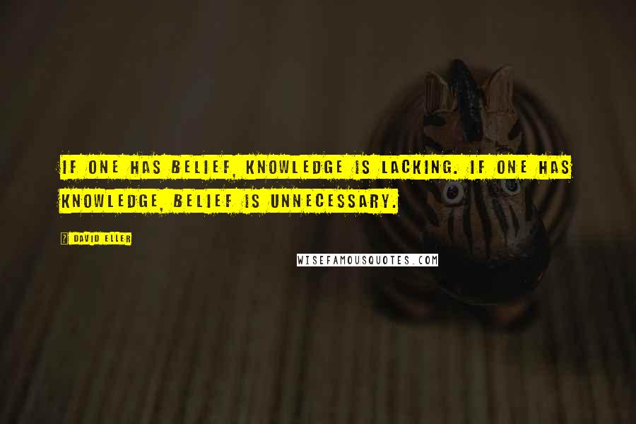 David Eller Quotes: If one has belief, knowledge is lacking. If one has knowledge, belief is unnecessary.